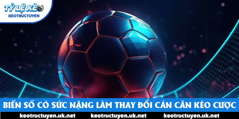 Biến số có sức nặng làm thay đổi cán cân kèo cược