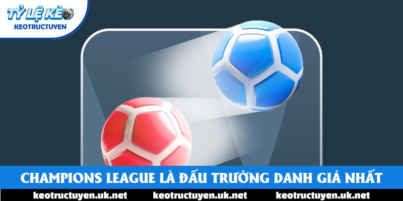 Champions League là đấu trường danh giá nhất