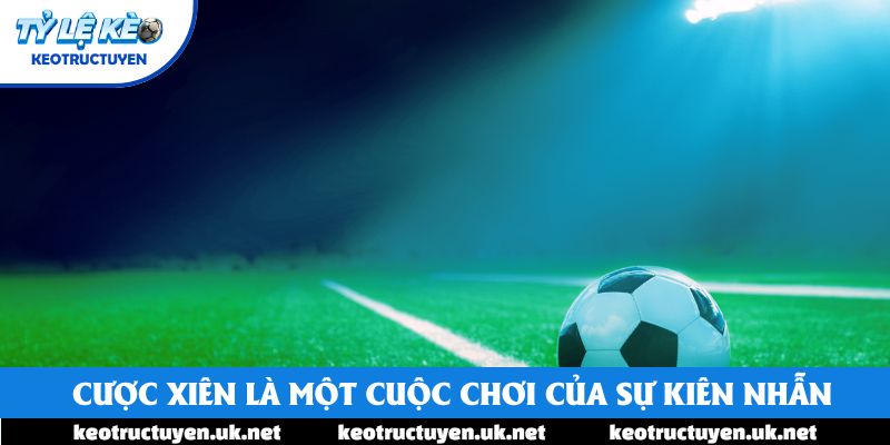 Cược xiên là một cuộc chơi của sự kiên nhẫn