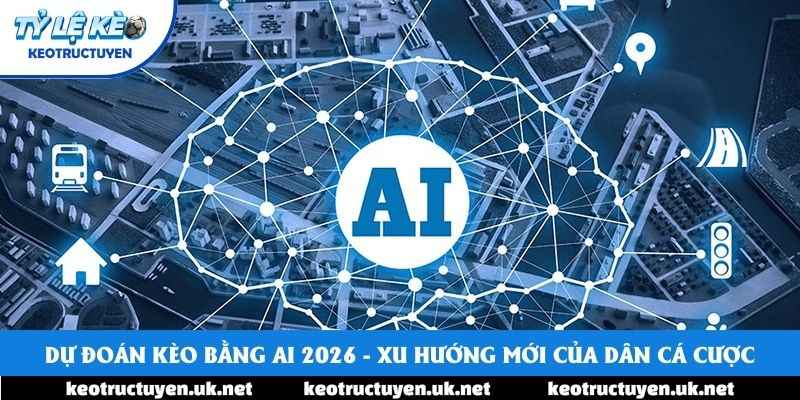Dự Đoán Kèo Bằng Ai 2026 - Xu Hướng Mới Của Dân Cá Cược