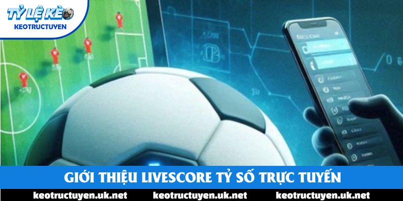 Giới thiệu Livescore tỷ số trực tuyến Giới thiệu Livescore tỷ số trực tuyến
