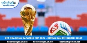 Kết Quả Bóng Đá World Cup 2026 - Hướng Dẫn Xem Nhanh Nhất