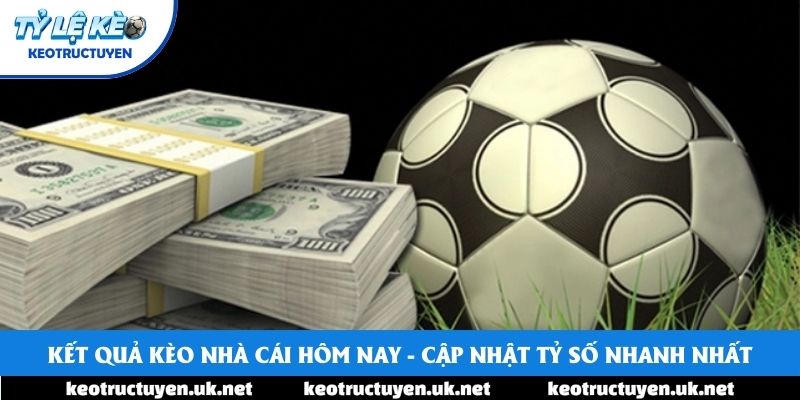 Kết Quả Kèo Nhà Cái Hôm Nay - Cập Nhật Tỷ Số Nhanh Nhất