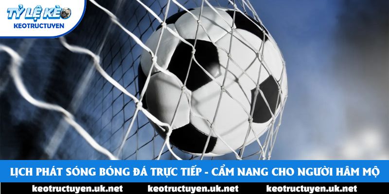 Lịch Phát Sóng Bóng Đá Trực Tiếp - Cẩm Nang Cho Người Hâm Mộ