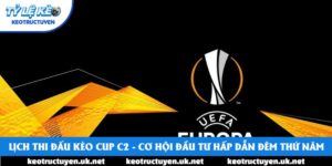 Lịch Thi Đấu Kèo Cup C2 - Cơ Hội Đầu Tư Hấp Dẫn Đêm Thứ Năm