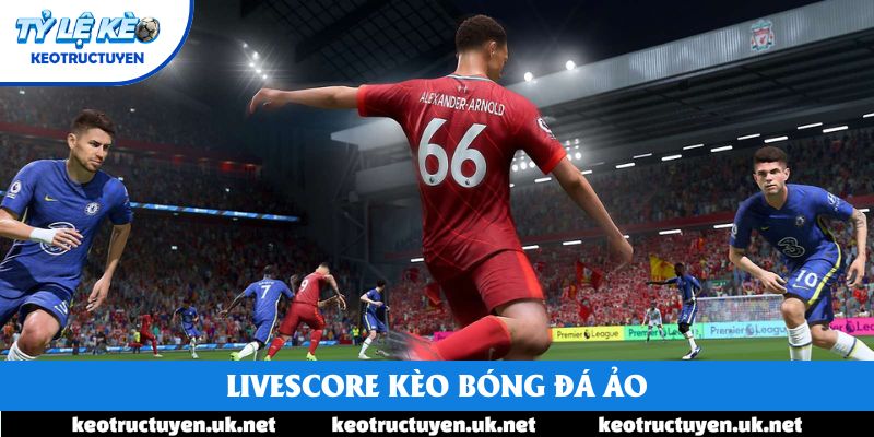 Livescore kèo bóng đá ảo tại đâu mang đến giải pháp tối ưu?