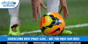 Livescore Kèo Phạt Góc - Bỏ Túi Ngay Mẹo Soi Kèo Hiệu Quả