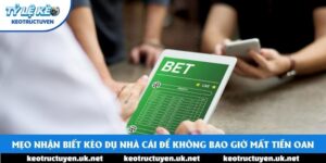 Mẹo Nhận Biết Kèo Dụ Nhà Cái Để Không Bao Giờ Mất Tiền Oan