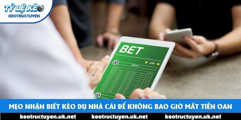 Mẹo Nhận Biết Kèo Dụ Nhà Cái Để Không Bao Giờ Mất Tiền Oan