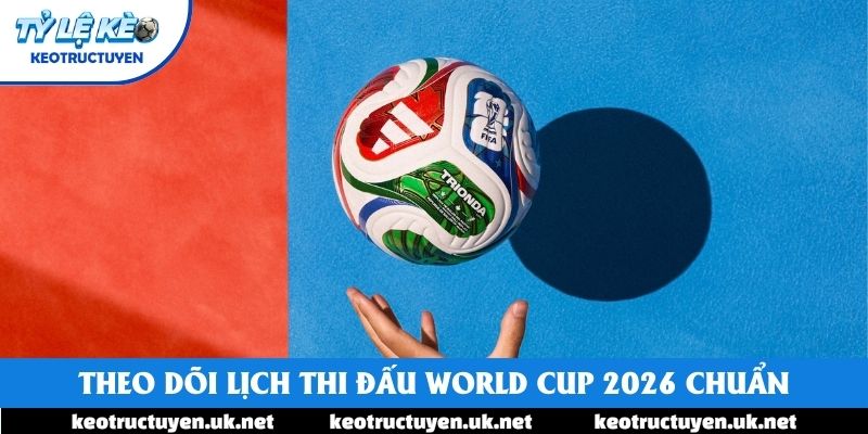 Theo dõi lịch thi đấu World Cup 2026 chuẩn Theo dõi lịch thi đấu World Cup 2026 chuẩn