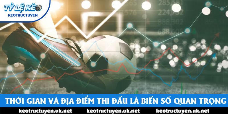 Thời gian và địa điểm thi đấu là biến số quan trọng