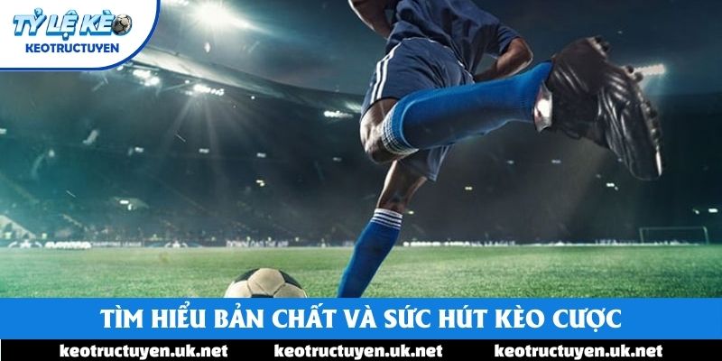Tìm hiểu bản chất và sức hút kèo cược