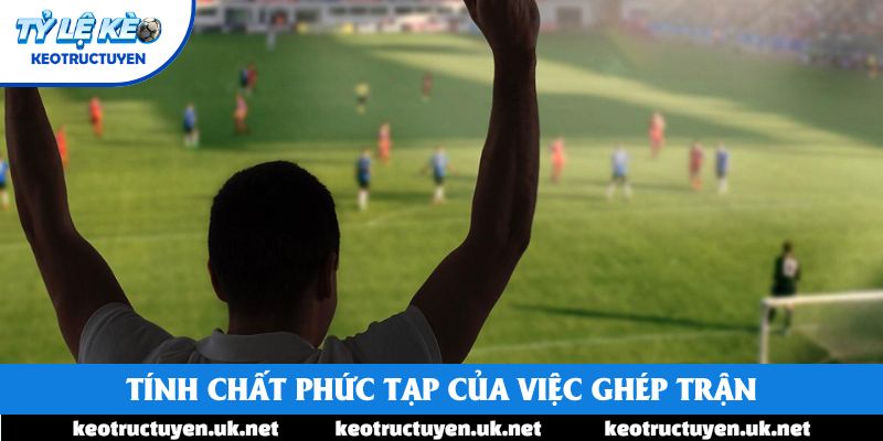 Tính chất phức tạp của việc ghép trận