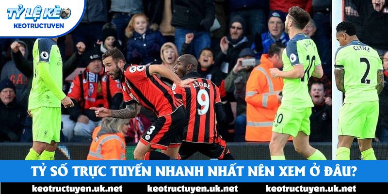 Tỷ số trực tuyến nhanh nhất nên xem ở đâu? Tỷ số trực tuyến nhanh nhất nên xem ở đâu?