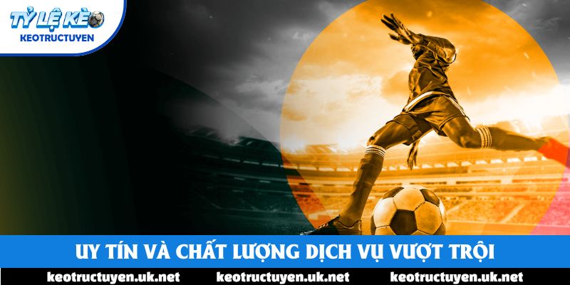 Uy tín và chất lượng dịch vụ vượt trội